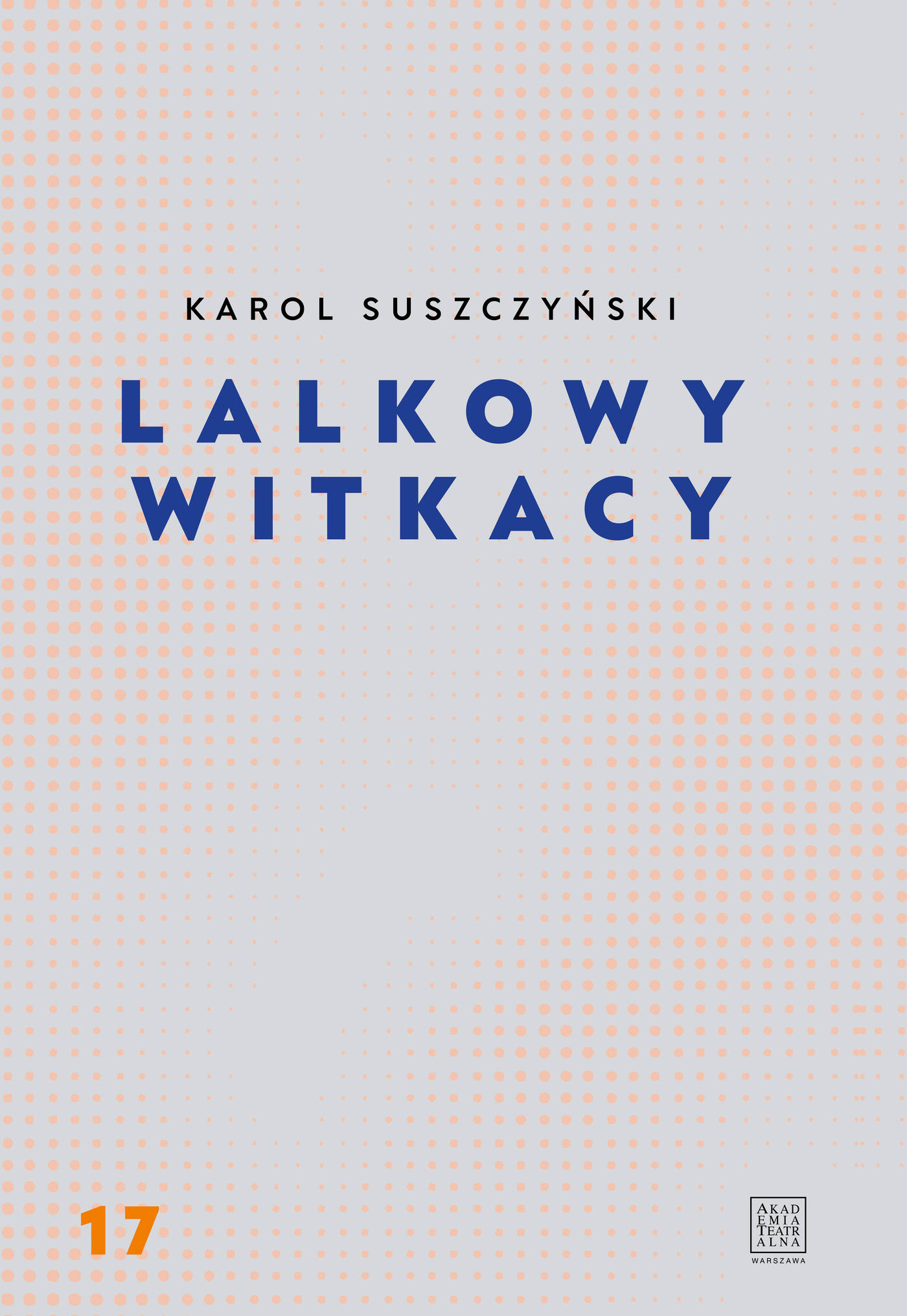 Pionowa okładka książki w minimalistycznym stylu. Na jasnoszarym tle z pomarańczowym wzorem z kropek widnieje czarny napis „KAROL SUSZCZYŃSKI” oraz duży, niebieski tytuł „LALKOWY WITKACY”. W lewym dolnym rogu znajduje się pomarańczowy numer „17”, a w prawym – logo Akademii Teatralnej w Warszawie.